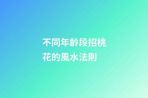 不同年齡段招桃花的風水法則