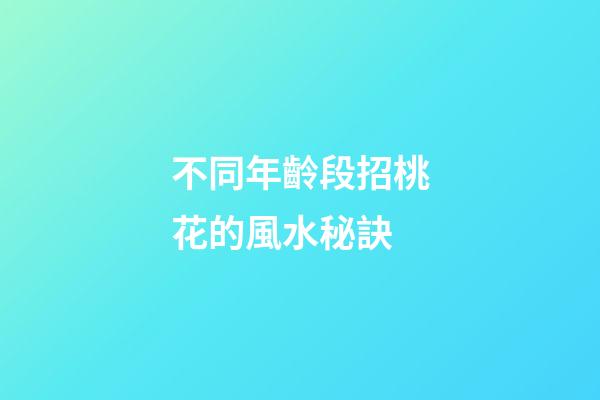 不同年齡段招桃花的風水秘訣