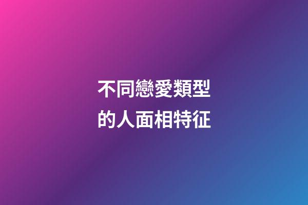 不同戀愛類型的人面相特征