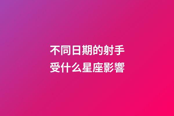 不同日期的射手受什么星座影響-第1張-星座運勢-玄機派