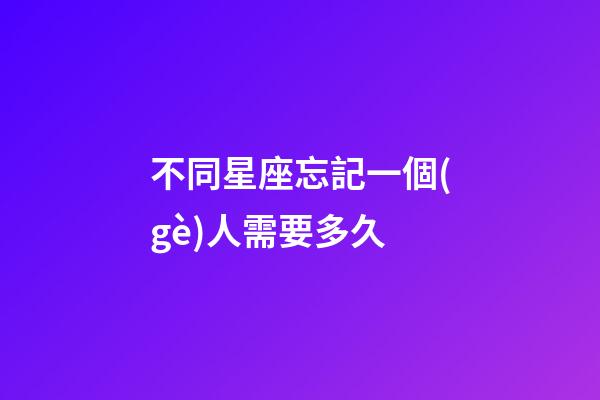 不同星座忘記一個(gè)人需要多久-第1張-星座運(yùn)勢(shì)-玄機(jī)派