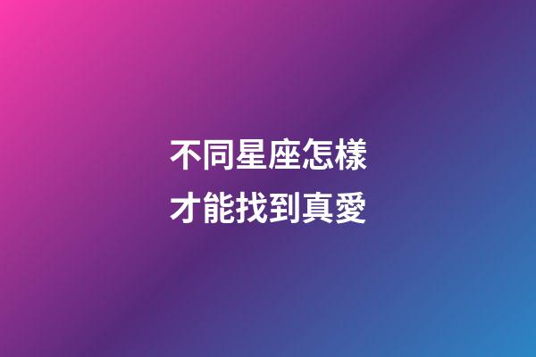 不同星座怎樣才能找到真愛-第1張-星座運勢-玄機派