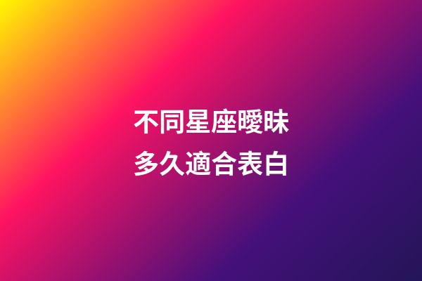 不同星座曖昧多久適合表白-第1張-星座運勢-玄機派