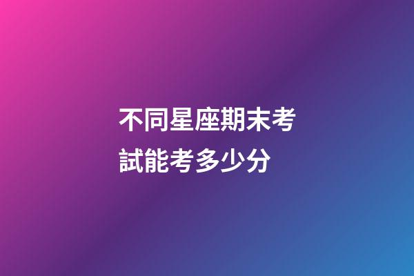 不同星座期末考試能考多少分-第1張-星座運勢-玄機派