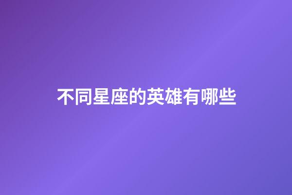 不同星座的英雄有哪些-第1張-星座運(yùn)勢(shì)-玄機(jī)派