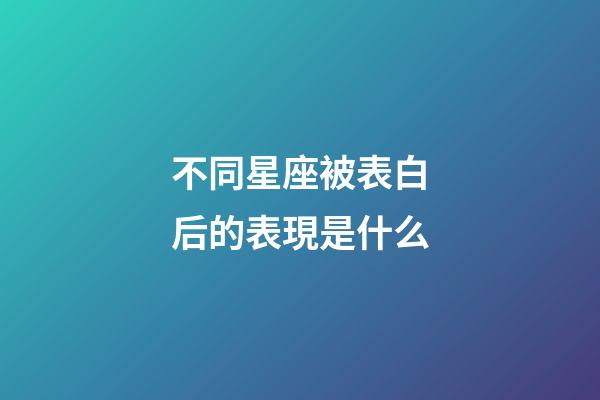 不同星座被表白后的表現是什么-第1張-星座運勢-玄機派
