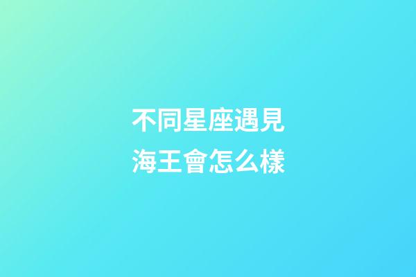 不同星座遇見海王會怎么樣-第1張-星座運勢-玄機派