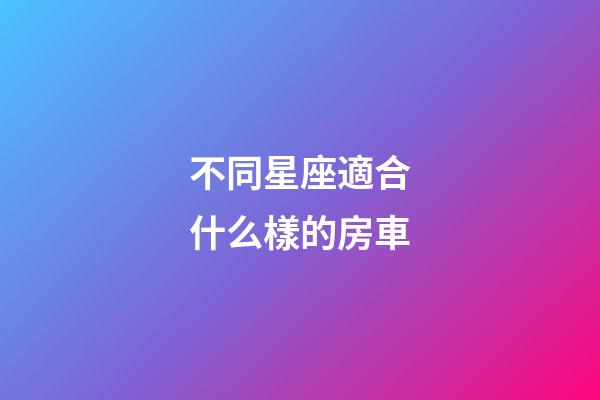 不同星座適合什么樣的房車
