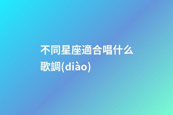 不同星座適合唱什么歌調(diào)-第1張-星座運(yùn)勢(shì)-玄機(jī)派