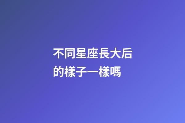 不同星座長大后的樣子一樣嗎-第1張-星座運(yùn)勢(shì)-玄機(jī)派