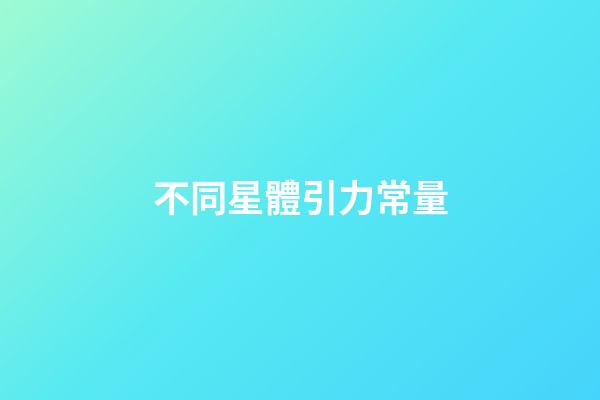 不同星體引力常量-第1張-星座運(yùn)勢-玄機(jī)派