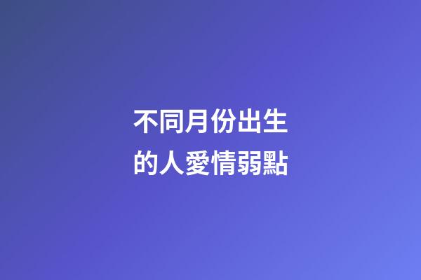 不同月份出生的人愛情弱點