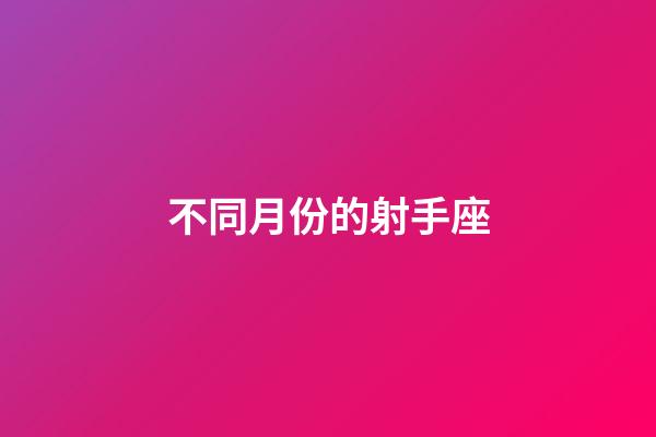 不同月份的射手座-第1張-星座運(yùn)勢-玄機(jī)派