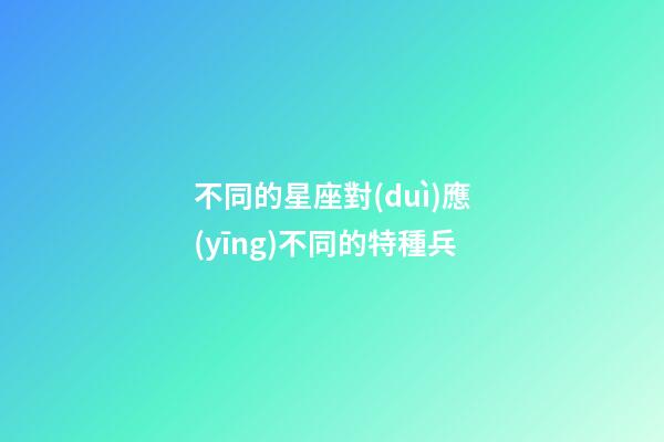 不同的星座對(duì)應(yīng)不同的特種兵