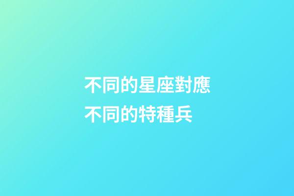 不同的星座對應不同的特種兵-第1張-星座運勢-玄機派
