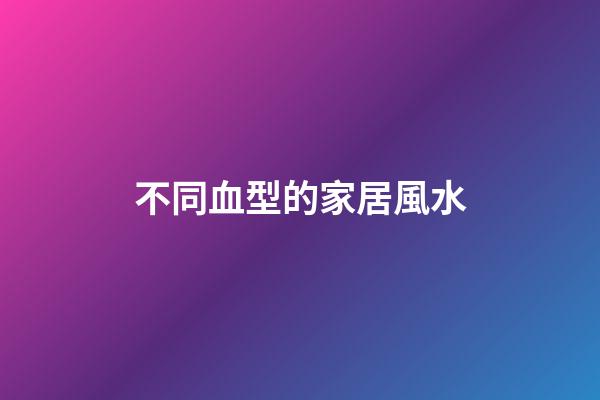 不同血型的家居風水