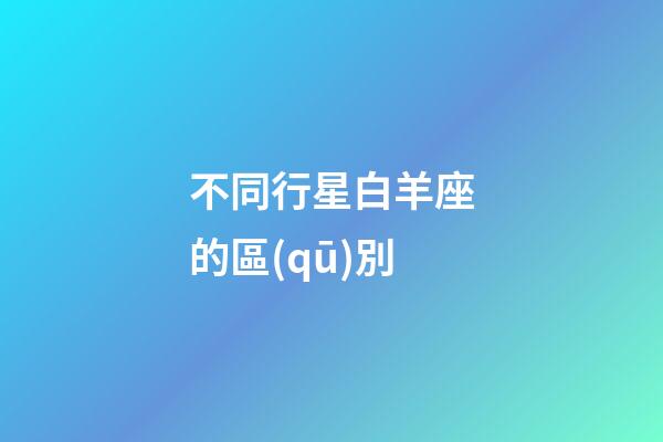 不同行星白羊座的區(qū)別-第1張-星座運(yùn)勢(shì)-玄機(jī)派