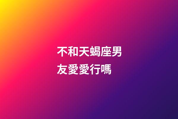 不和天蝎座男友愛愛行嗎-第1張-星座運勢-玄機派