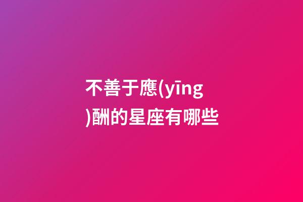 不善于應(yīng)酬的星座有哪些