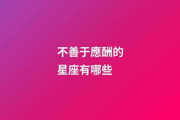 不善于應酬的星座有哪些-第1張-星座運勢-玄機派