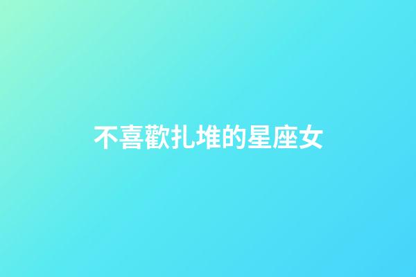 不喜歡扎堆的星座女-第1張-星座運勢-玄機派