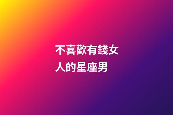 不喜歡有錢女人的星座男-第1張-星座運勢-玄機(jī)派