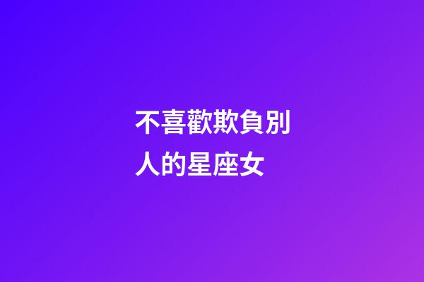 不喜歡欺負別人的星座女-第1張-星座運勢-玄機派