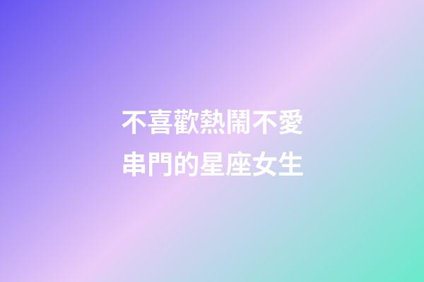 不喜歡熱鬧不愛串門的星座女生-第1張-星座運勢-玄機派