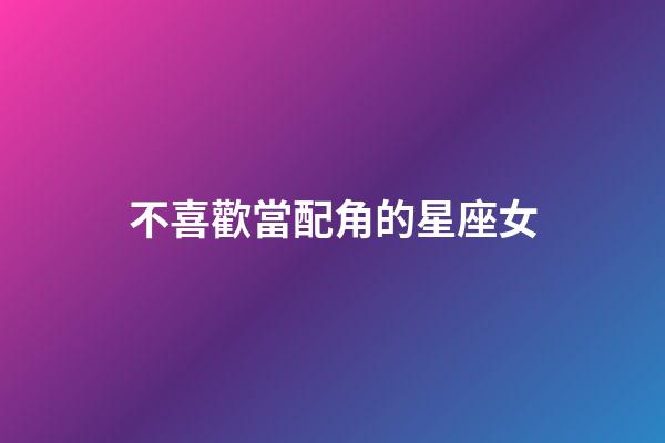 不喜歡當配角的星座女