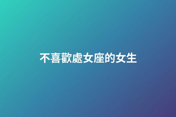 不喜歡處女座的女生-第1張-星座運勢-玄機派