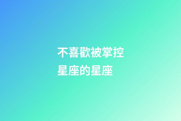 不喜歡被掌控星座的星座-第1張-星座運勢-玄機派