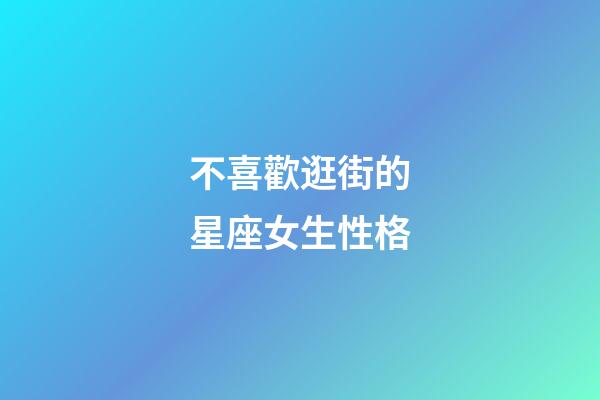 不喜歡逛街的星座女生性格-第1張-星座運勢-玄機派