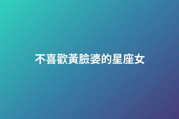 不喜歡黃臉婆的星座女-第1張-星座運勢-玄機派