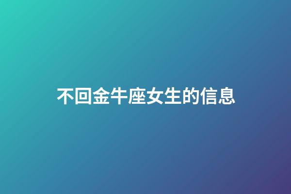 不回金牛座女生的信息-第1張-星座運勢-玄機派