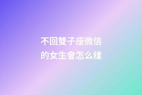 不回雙子座微信的女生會怎么樣-第1張-星座運勢-玄機派