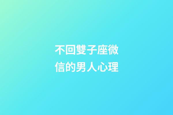 不回雙子座微信的男人心理-第1張-星座運勢-玄機派