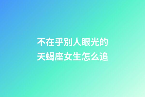 不在乎別人眼光的天蝎座女生怎么追-第1張-星座運(yùn)勢-玄機(jī)派
