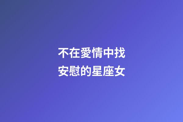 不在愛情中找安慰的星座女-第1張-星座運(yùn)勢-玄機(jī)派