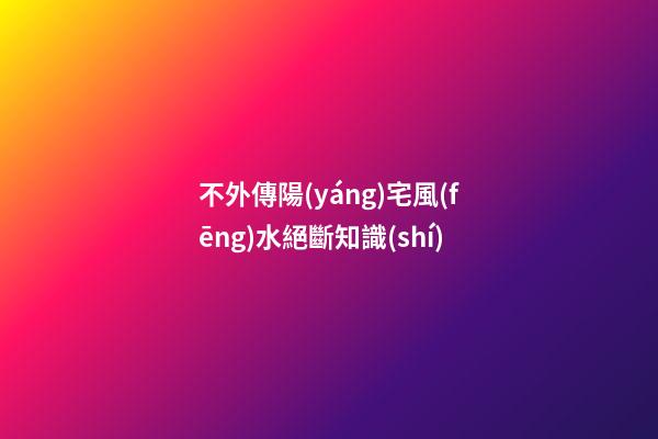 不外傳陽(yáng)宅風(fēng)水絕斷知識(shí)