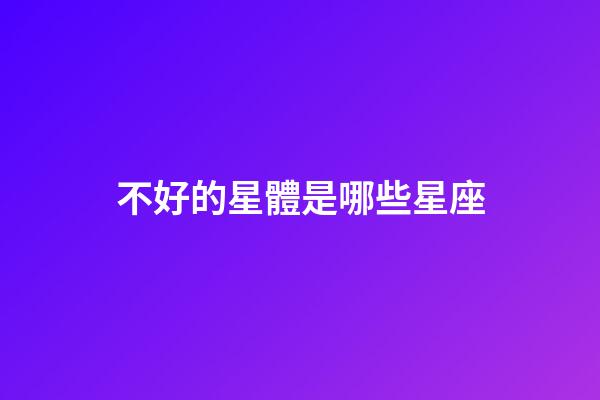 不好的星體是哪些星座-第1張-星座運勢-玄機派