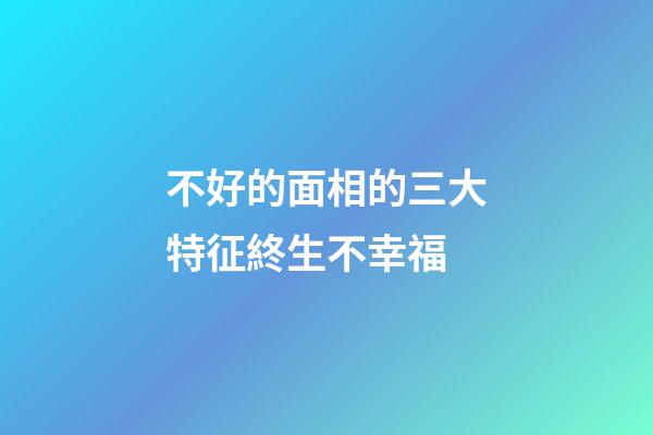 不好的面相的三大特征終生不幸福