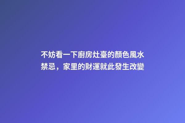 不妨看一下廚房灶臺的顏色風水禁忌，家里的財運就此發生改變