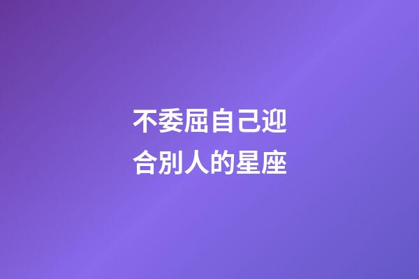 不委屈自己迎合別人的星座-第1張-星座運勢-玄機派