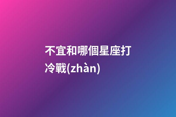 不宜和哪個星座打冷戰(zhàn)-第1張-星座運勢-玄機派