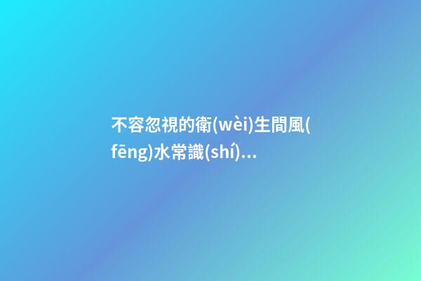 不容忽視的衛(wèi)生間風(fēng)水常識(shí)否則破財(cái)