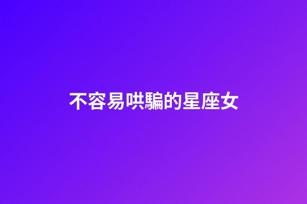不容易哄騙的星座女-第1張-星座運(yùn)勢-玄機(jī)派