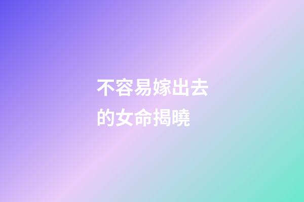 不容易嫁出去的女命揭曉