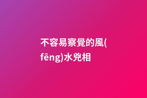 不容易察覺的風(fēng)水兇相