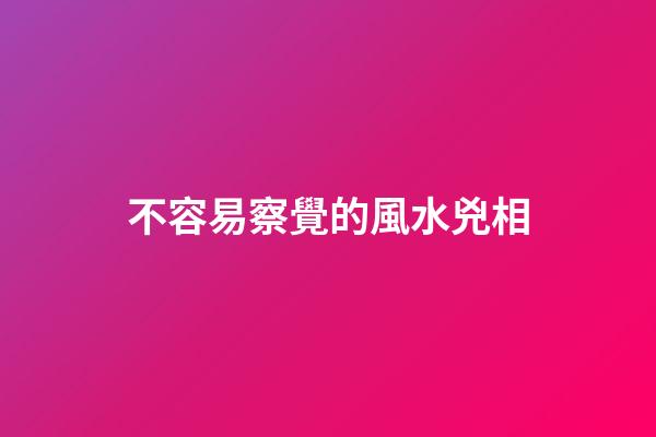 不容易察覺的風水兇相