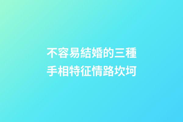 不容易結婚的三種手相特征情路坎坷